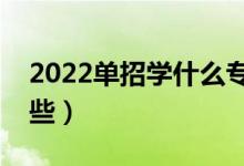 2022單招學(xué)什么專業(yè)好（前景比較好的有哪些）