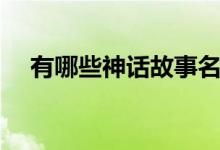 有哪些神話(huà)故事名字（有哪些神話(huà)故事）