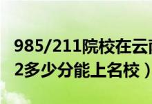 985/211院校在云南在最低投檔分?jǐn)?shù)線（2022多少分能上名校）