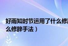 好雨知時(shí)節(jié)運(yùn)用了什么修辭手法擬人(好雨知時(shí)節(jié)運(yùn)用了什么修辭手法)