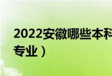 2022安徽哪些本科大學(xué)開設(shè)專科（都有什么專業(yè)）