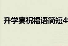 升學(xué)宴祝福語簡短4字句（說些什么恭喜話）