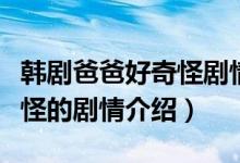 韓劇爸爸好奇怪劇情介紹(關于韓劇爸爸好奇怪的劇情介紹)