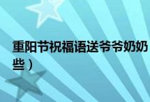 重陽節(jié)祝福語送爺爺奶奶（重陽節(jié)送爺爺奶奶的祝福語有哪些）