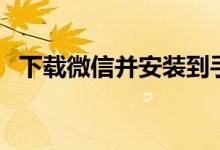下載微信并安裝到手機桌面上（你知道嗎）