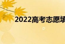 2022高考志愿填報時間（幾號開始）