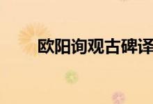 歐陽(yáng)詢(xún)觀古碑譯文（歐陽(yáng)詢(xún)觀古碑）