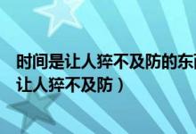 時間是讓人猝不及防的東西是什么意思（形容歲月過去很快讓人猝不及防）