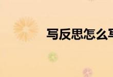 寫(xiě)反思怎么寫(xiě)（反思的解釋）