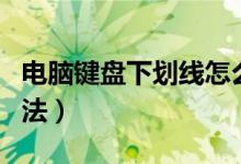 電腦鍵盤下劃線怎么打（電腦鍵盤下劃線的方法）