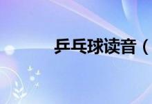 乒乓球讀音(詞語乒乓球讀音)
