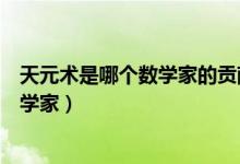 天元術是哪個數學家的貢獻（天元術的主要貢獻者是哪位數學家）