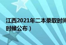 江西2021年二本錄取時間（江西2021年二本錄取結(jié)果什么時候公布）