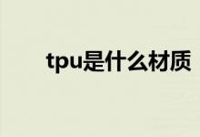 tpu是什么材質(zhì)（tpu的用途是什么）