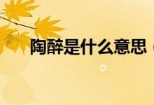陶醉是什么意思（怎么用這個詞造句）