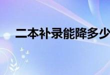 二本補錄能降多少分（補錄是什么意思）