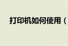 打印機如何使用（怎么學會使用打印機）