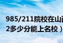 985/211院校在山西在最低投檔分數(shù)線（2022多少分能上名校）