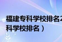 福建?？茖W校排名2020（2022年福建十大?？茖W校排名）