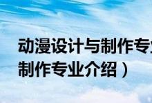 動(dòng)漫設(shè)計(jì)與制作專(zhuān)業(yè)學(xué)校（2022動(dòng)漫設(shè)計(jì)與制作專(zhuān)業(yè)介紹）