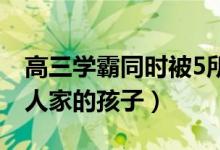 高三學(xué)霸同時被5所世界名校錄?。ńK究是別人家的孩子）