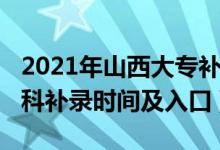 2021年山西大專補錄時間（2021山西高考?？蒲a錄時間及入口）