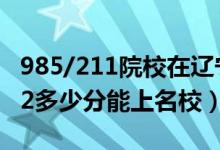985/211院校在遼寧在最低投檔分?jǐn)?shù)線（2022多少分能上名校）