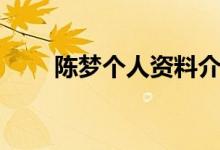 陳夢(mèng)個(gè)人資料介紹（陳夢(mèng)個(gè)人簡(jiǎn)介）