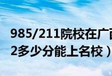 985/211院校在廣西在最低投檔分?jǐn)?shù)線(xiàn)（2022多少分能上名校）