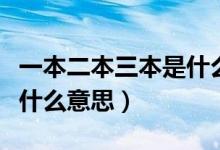 一本二本三本是什么意思?。ㄒ槐径救臼鞘裁匆馑迹?class=