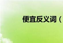 便宜反義詞（關于便宜反義詞）