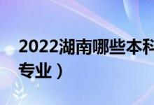 2022湖南哪些本科大學開設?？疲ǘ加惺裁磳I(yè)）