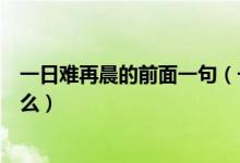 一日難再晨的前面一句（一日難再晨的前一句和后一句是什么）
