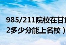985/211院校在甘肅在最低投檔分?jǐn)?shù)線(xiàn)（2022多少分能上名校）