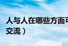 人與人在哪些方面可以交流交際（人與人怎么交流）