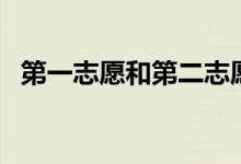 第一志愿和第二志愿的不同（二者的區(qū)別）