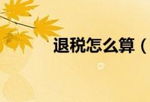退稅怎么算（怎么計(jì)算退稅額）