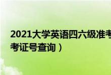 2021大學(xué)英語四六級準(zhǔn)考證打?。?021大學(xué)英語四六級準(zhǔn)考證號查詢）