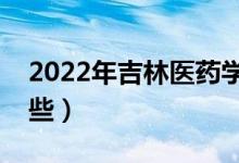 2022年吉林醫(yī)藥學院怎么樣（王牌專業(yè)有哪些）