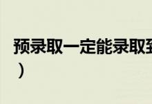 預(yù)錄取一定能錄取到嗎（預(yù)錄取一定能錄取嗎）