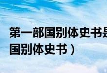 第一部國(guó)別體史書是國(guó)語(yǔ)還是戰(zhàn)國(guó)策（第一部國(guó)別體史書）