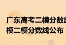 廣東高考二模分?jǐn)?shù)線(xiàn)2021（2022廣東高三一模二模分?jǐn)?shù)線(xiàn)公布）