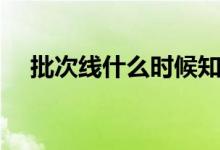 批次線什么時候知道（批次線什么意思）