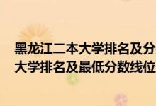 黑龍江二本大學(xué)排名及分?jǐn)?shù)線2020（2022年黑龍江省二本大學(xué)排名及最低分?jǐn)?shù)線位次）