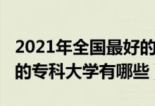 2021年全國最好的?？拼髮W(xué)（2021中國最好的?？拼髮W(xué)有哪些）