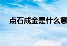 點(diǎn)石成金是什么意思（點(diǎn)石成金的理解）