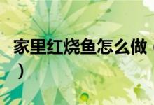 家里紅燒魚(yú)怎么做（美味紅燒魚(yú)做法步驟詳解）