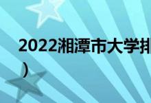 2022湘潭市大學(xué)排名最新(好的高校有哪些)
