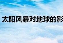 太陽風暴對地球的影響有多大（有哪些影響）