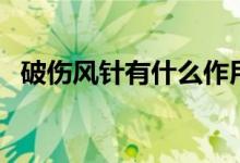 破傷風(fēng)針有什么作用（破傷風(fēng)針起啥作用）